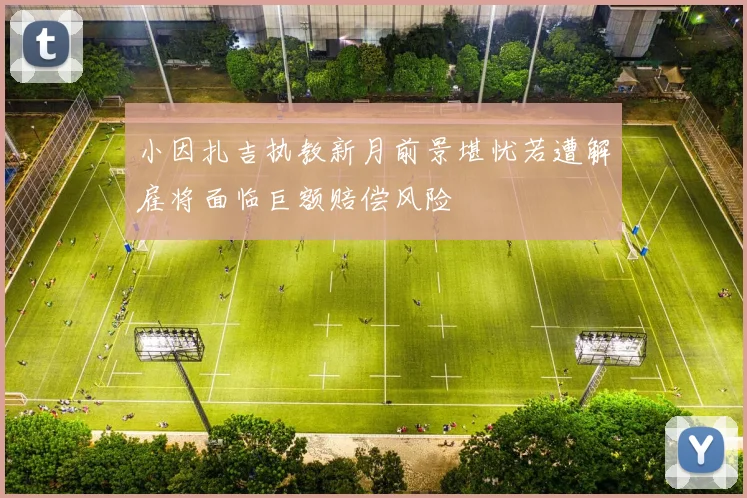 小因扎吉执教新月前景堪忧若遭解雇将面临巨额赔偿风险