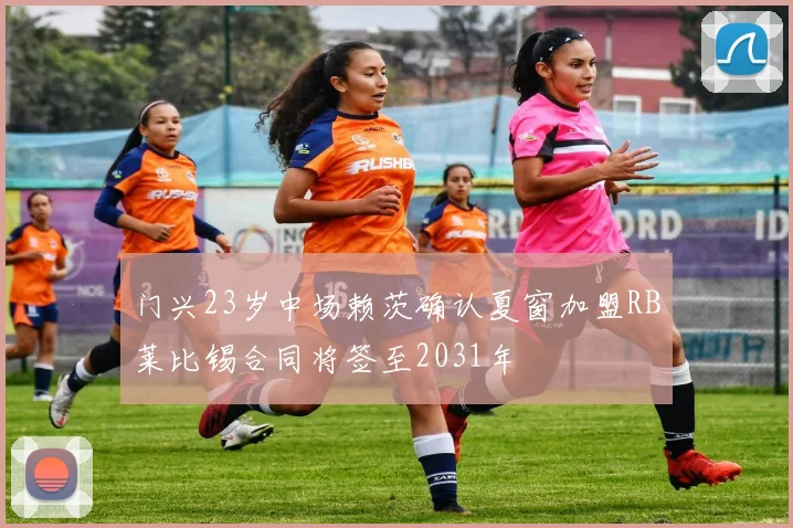 门兴23岁中场赖茨确认夏窗加盟RB莱比锡合同将签至2031年
