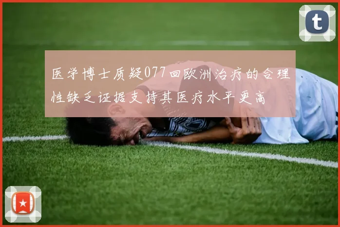 医学博士质疑077回欧洲治疗的合理性缺乏证据支持其医疗水平更高