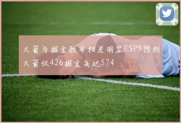 火箭与掘金胜率相差明显ESPN预测火箭仅426掘金高达574