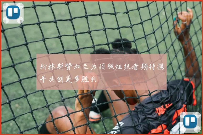 科林斯赞加兰为顶级组织者期待携手共创更多胜利